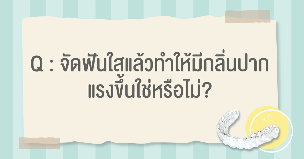 จัดฟันใสทำให้มีกลิ่นปากใช่หรือไม่