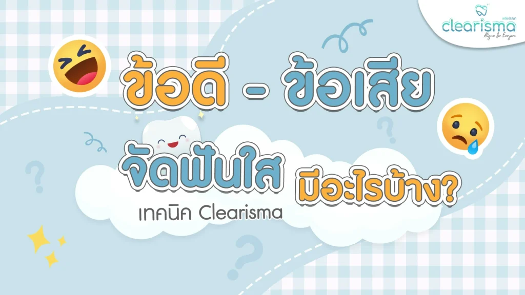 ข้อดี-ข้อเสีย จัดฟันใสเทคนิคclearisma มีอไรบ้าง