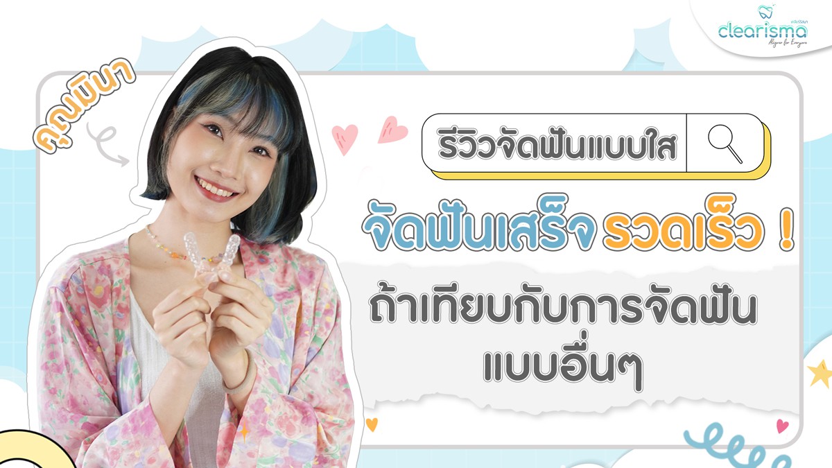 รีวิวจัดฟันแบบใส-จัดฟันเสร็จรวดเร็ว