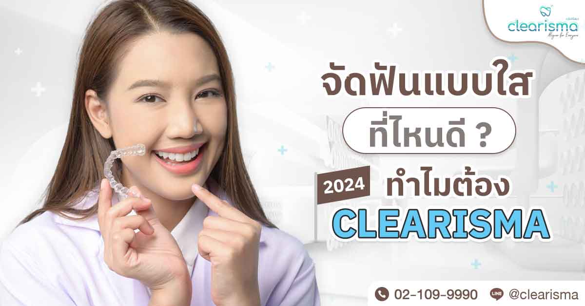 จัดฟันแบบใสที่ไหนดี 2024 ทำไมต้อง Clearisma