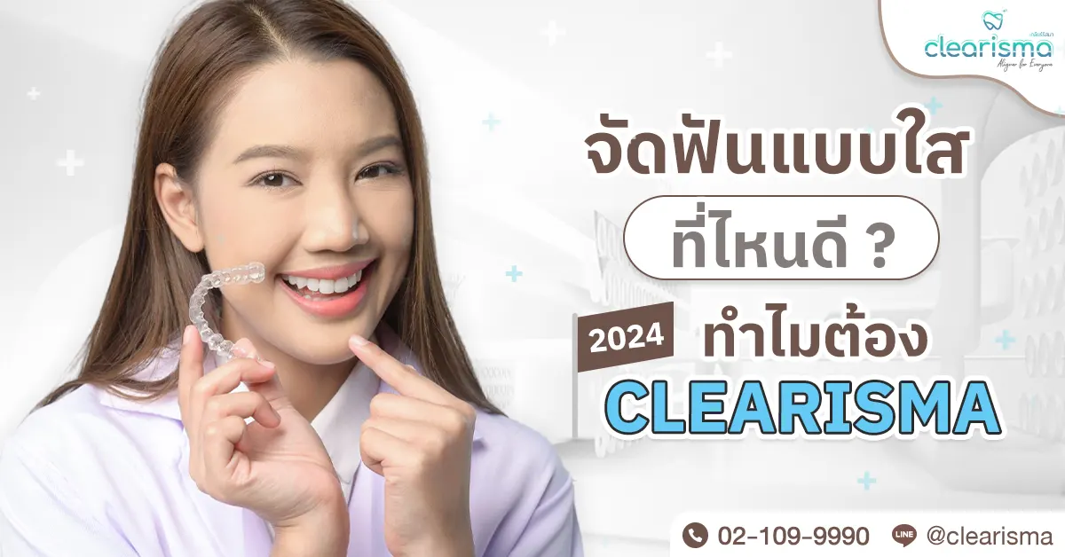 จัดฟันแบบใสที่ไหนดี 2024 ทำไมต้อง Clearisma