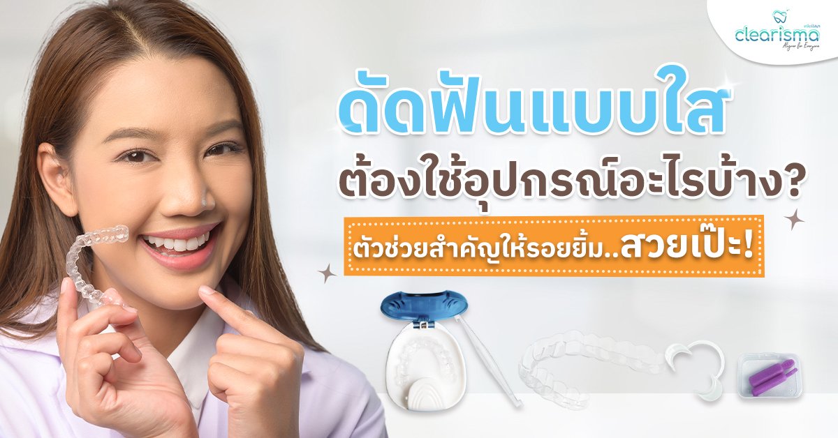 ดัดฟันใส มีอุปกรณ์เสริมอะไรบ้าง แต่ละอย่างช่วยเรื่องอะไร